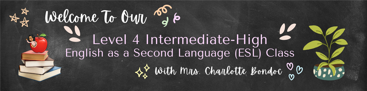 Welcome to our Level 4 Intermediate-High English as a Second Language (ESL) Class with Mrs. Charlotte Bondoc