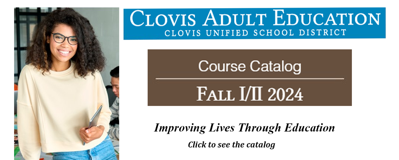 Clovis Adult Education, Clovis Unified School District; Course Catalog for Fall I and II 2024; Improving Lives through Education; click for more information