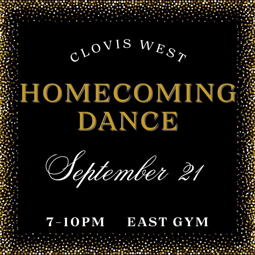 Clovis West Homecoming Dance. Sept. 21 from 7-10 p.m. in the East Gym