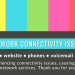 Network connectivity issues: email, website, phones, voicemail, wi-fi. We are experiencing connectivity issues, causing intermittent outages of network services. Thank you for your patience.