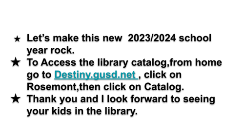 Let’s make this new  2023/2024 school year rock.  To Access the library catalog,from home go to Destiny.gusd.net , click on R