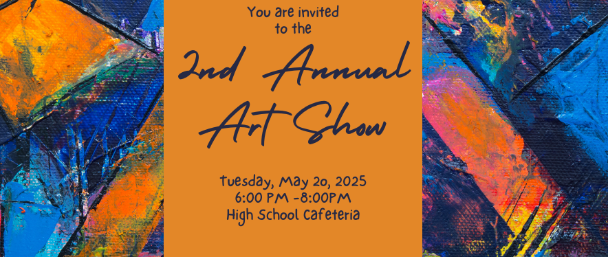 Art Show Tuesday May 20, 2025 from 6-8pm in high school cafeteria