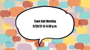 the image is a graphic with a background of colorful speech bubbles. overlaid on the colorful speech bubbles is a black and white speech bubble. inside the black and white speech bubble are the words \"town hall meeting 5/25/21 @ 6:30 p.m.\" in thick, black font.