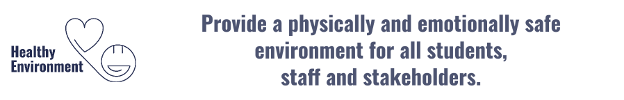 Healthy Environment Provide a physically and emotionally safe environment for all students, staff and stakeholders.