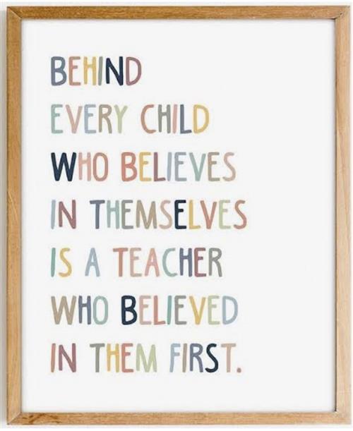 Behind every child who believes in themselves is a teacher who believed in them first