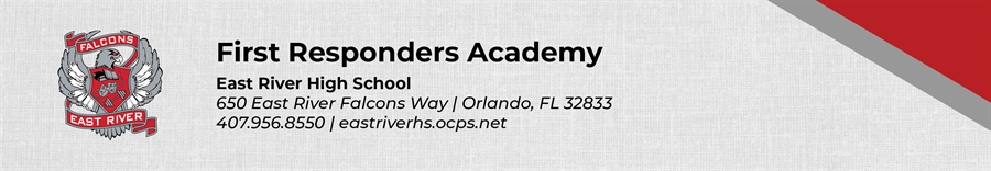 First Responders Academy East River High School 650 East River Falcons Way Orlando, FL 32833 407.956.8550 eastriverhs.ocps.net