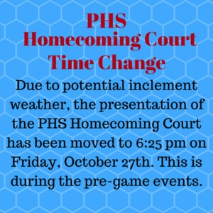 Due to potential inclement weather, the presentation of the PHS Homecoming Court has been moved to 6:25pm on Friday, October 27th. This is during the pre-game events.