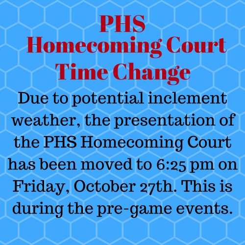 Due to potential inclement weather, the presentation of the PHS Homecoming Court has been moved to 6:25pm on Friday, October 27th. This is during the pre-game events.