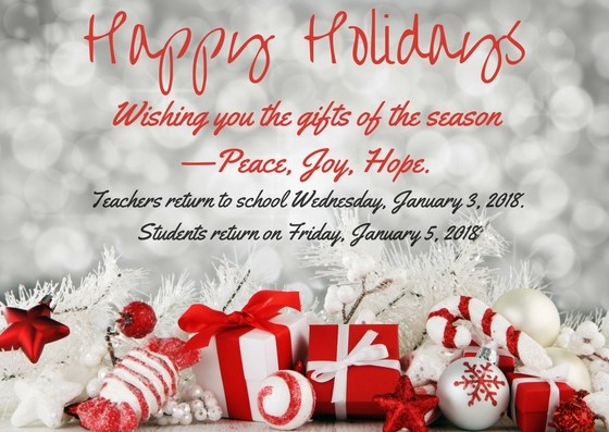 Happy Holidays Wishing you the gifts of the season  —Peace, Joy, Hope. Teachers return to school Wednesday, January 3, 2018. Students return on Friday, January 5, 2018