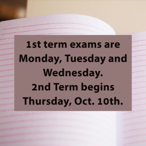 Middle school and high school 1st term exams are Monday, Tuesday and Wednesday. 2nd Term begins Thursday, Oct. 10th.