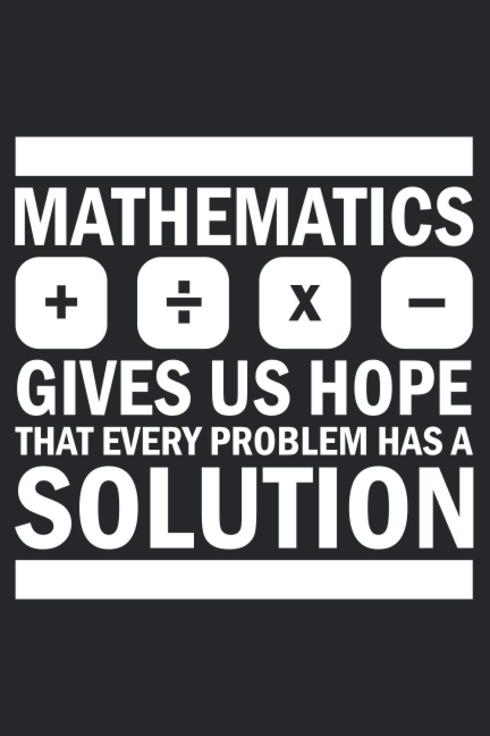 Mathematics gives us hope that every problem has a solution: Graph Paper  Math Mathematician Notebook | Workbook for College, Middle and High School  | 120 pages, 6x9 inch, Soft cover with matte:
