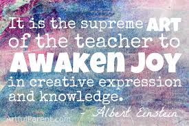 It is the supreme ART of the teacher to AWAKEN JOY in creative expression and knowledge. -Albert Einstein 