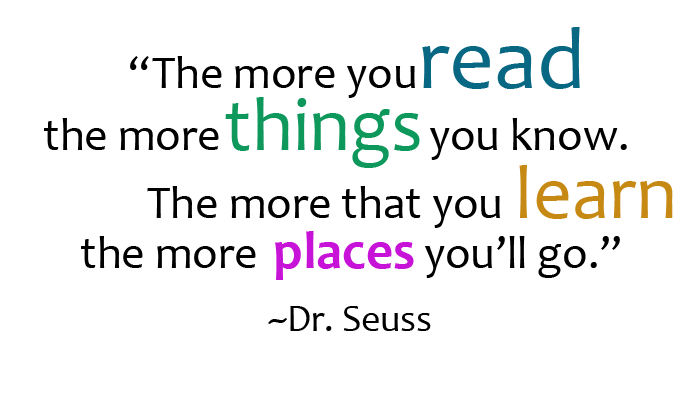 Quote by Dr. Seuss that reads "The more you read the more things you know. The more that you learn the more places you'll go".
