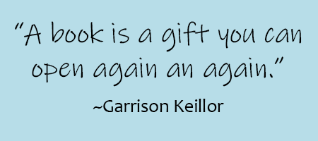 Quote by Garrison Keillor that reads "A book is gift you can open again and again".