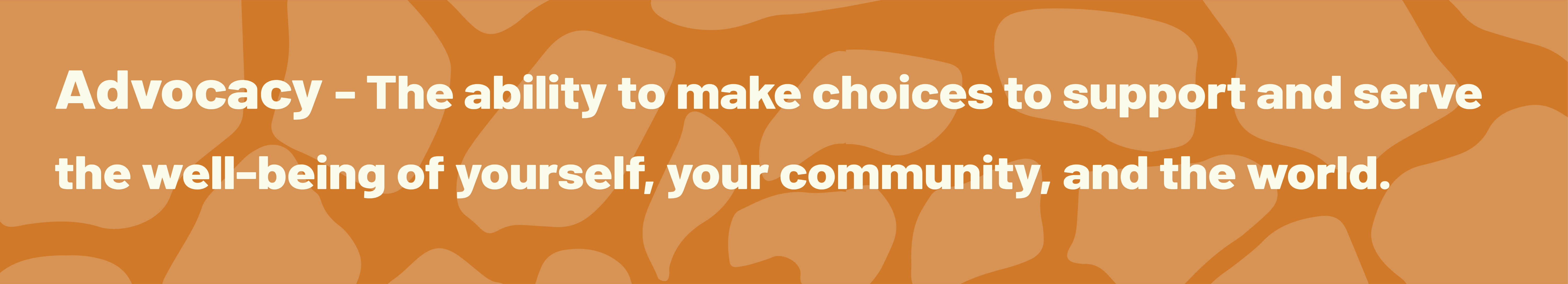 Advocacy - The ability to make choices to support and servce the well-being of yourself, your community and the world