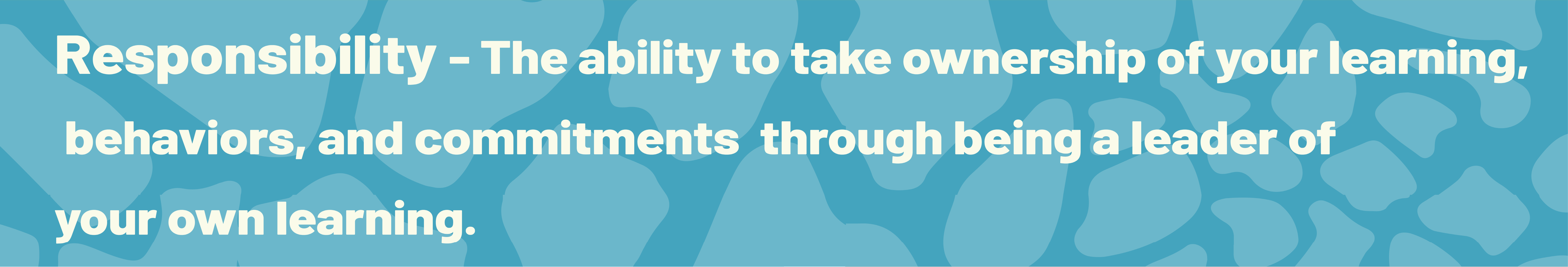 Responsibility - The ability to take ownership of your learning, behaviors and commitments through being a leader of your own learning